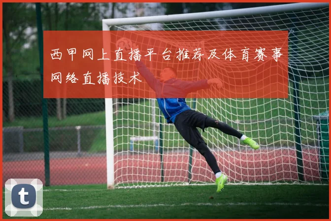 西甲网上直播平台推荐及体育赛事网络直播技术