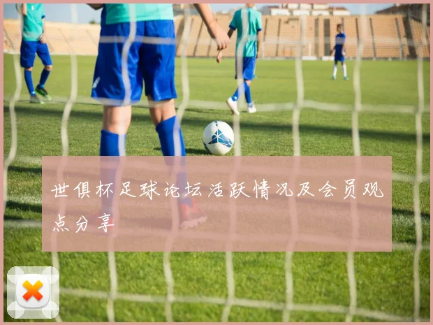 世俱杯足球论坛活跃情况及会员观点分享