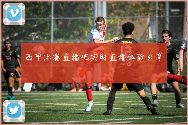 西甲比赛直播吧实时直播体验分享