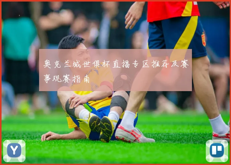 奥克兰城世俱杯直播专区推荐及赛事观赛指南