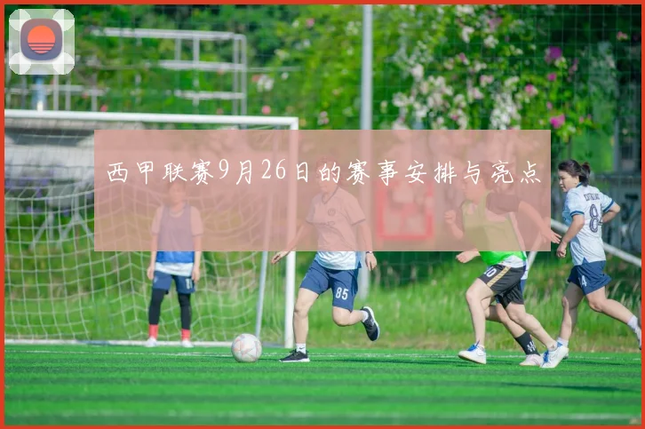 西甲联赛9月26日的赛事安排与亮点