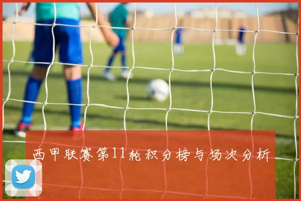 西甲联赛第11轮积分榜与场次分析
