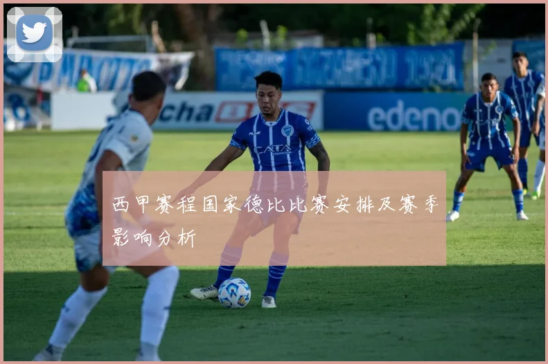 西甲赛程国家德比比赛安排及赛季影响分析