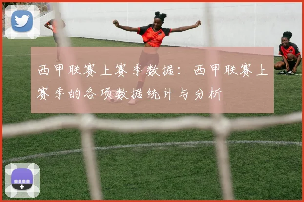 西甲联赛上赛季数据：西甲联赛上赛季的各项数据统计与分析
