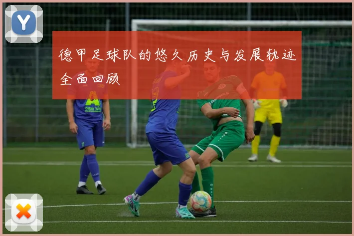 德甲足球队的悠久历史与发展轨迹全面回顾