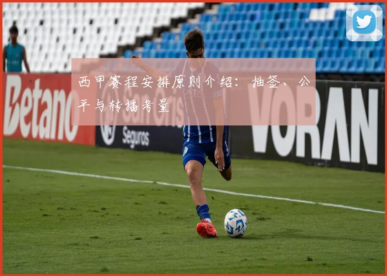 西甲赛程安排原则介绍：抽签、公平与转播考量