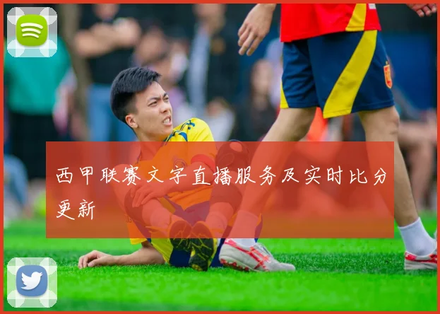 西甲联赛文字直播服务及实时比分更新